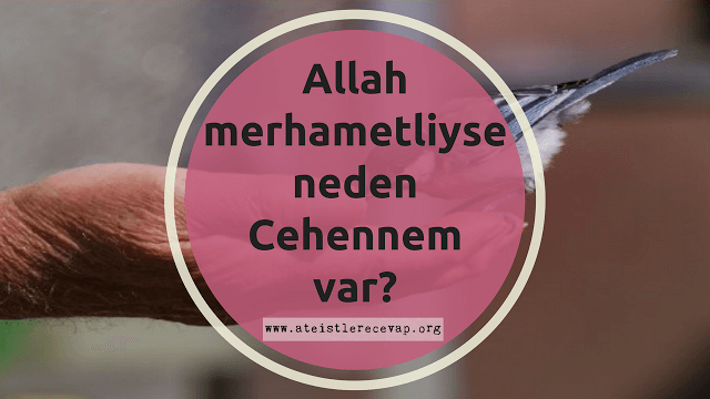Allah merhametli ise neden Cehennem var?